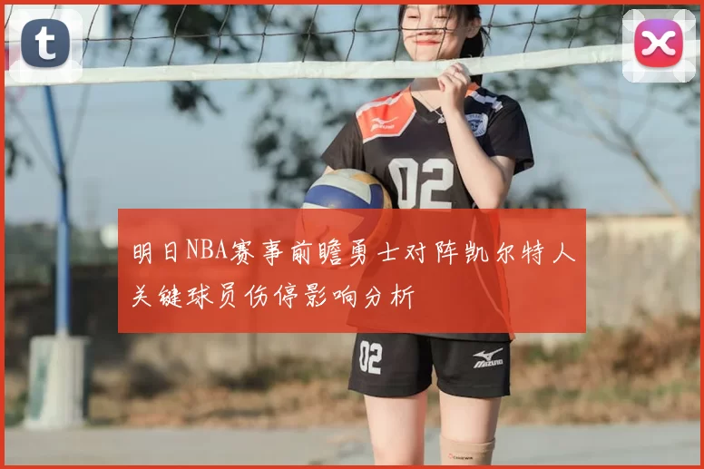 明日NBA赛事前瞻勇士对阵凯尔特人关键球员伤停影响分析