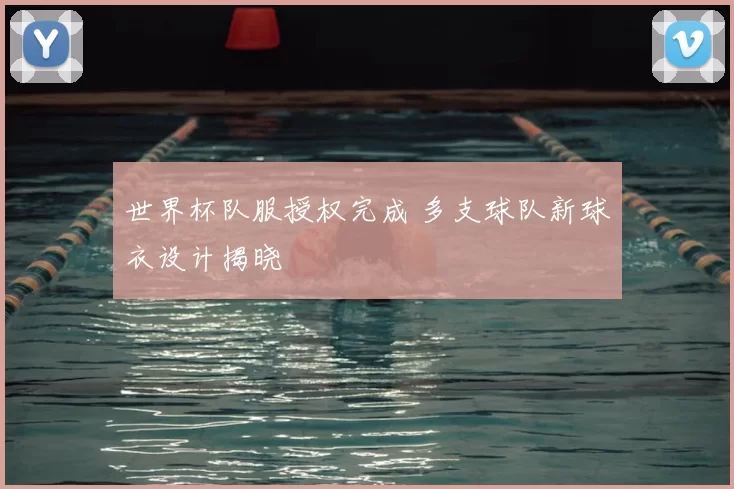 世界杯队服授权完成 多支球队新球衣设计揭晓