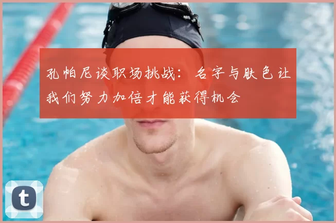 孔帕尼谈职场挑战:名字与肤色让我们努力加倍才能获得机会