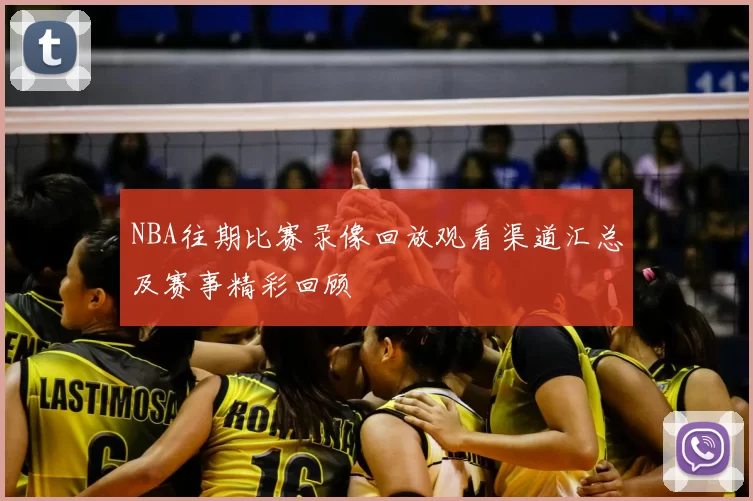 NBA往期比赛录像回放观看渠道汇总及赛事精彩回顾