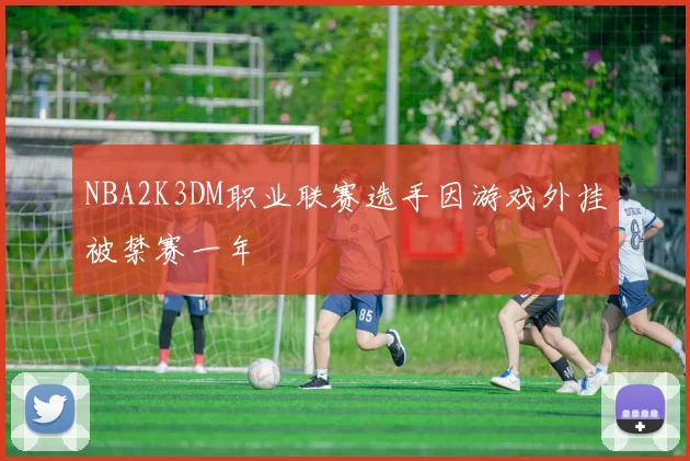 NBA2K3DM职业联赛选手因游戏外挂被禁赛一年