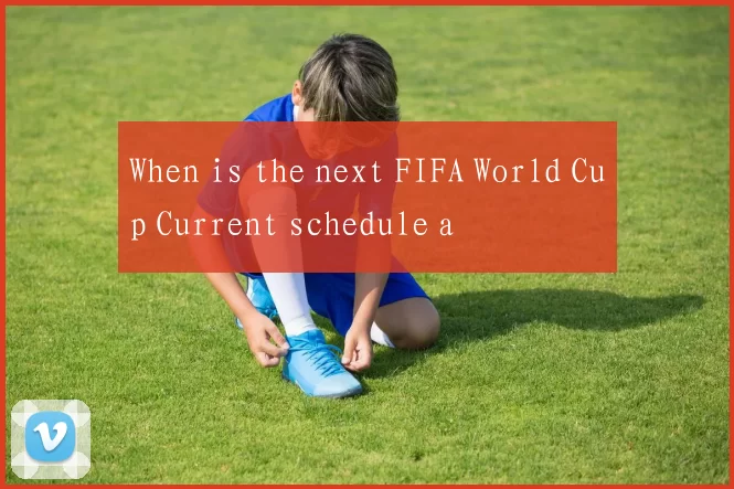 When is the next FIFA World Cup Current schedule a