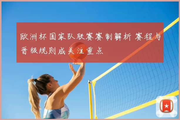 欧洲杯国家队联赛赛制解析 赛程与晋级规则成关注重点