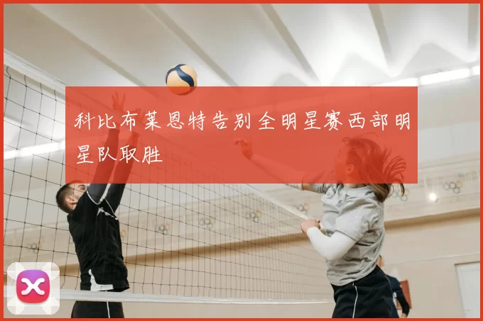 科比布莱恩特告别全明星赛西部明星队取胜