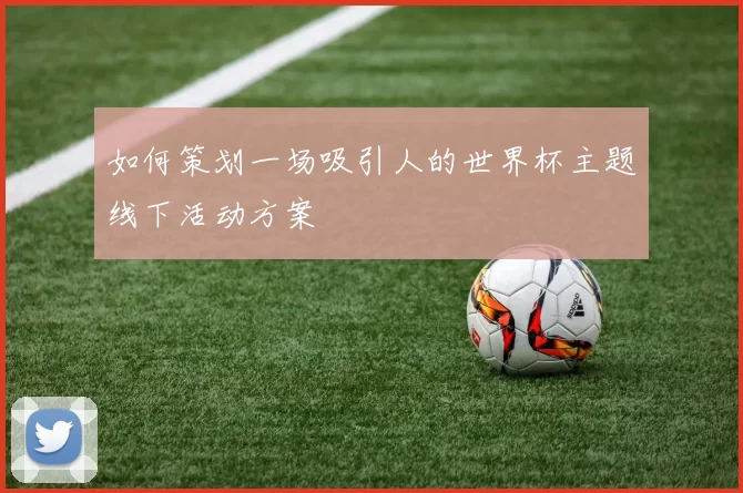 如何策划一场吸引人的世界杯主题线下活动方案