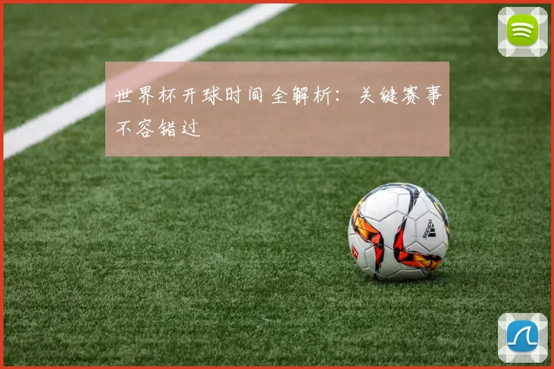世界杯开球时间全解析:关键赛事不容错过