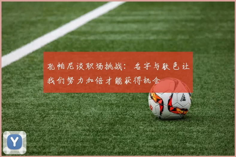 孔帕尼谈职场挑战:名字与肤色让我们努力加倍才能获得机会