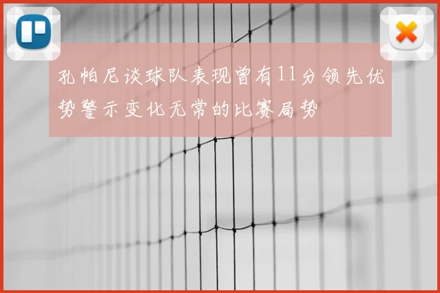 孔帕尼谈球队表现曾有11分领先优势警示变化无常的比赛局势
