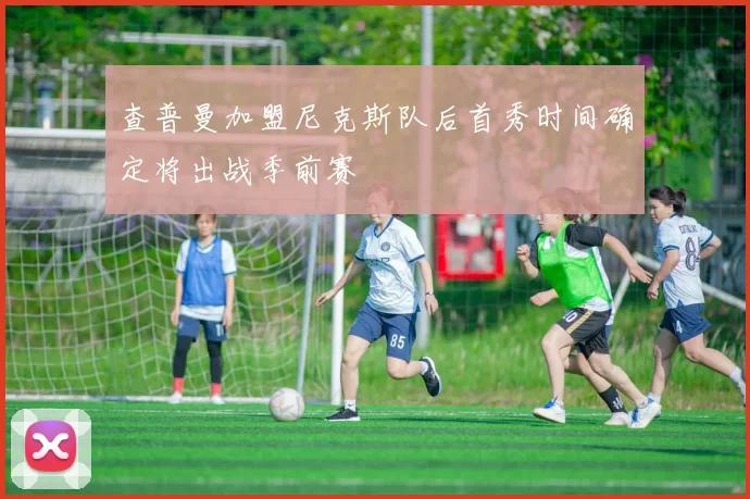 查普曼加盟尼克斯队后首秀时间确定将出战季前赛