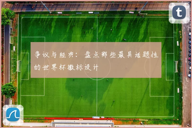 争议与经典:盘点那些最具话题性的世界杯徽标设计