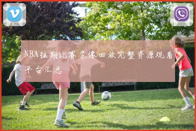 NBA往期比赛录像回放完整资源观看平台汇总