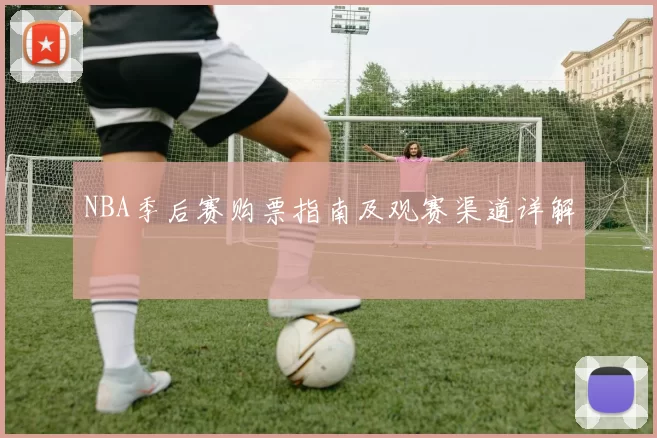 NBA季后赛购票指南及观赛渠道详解