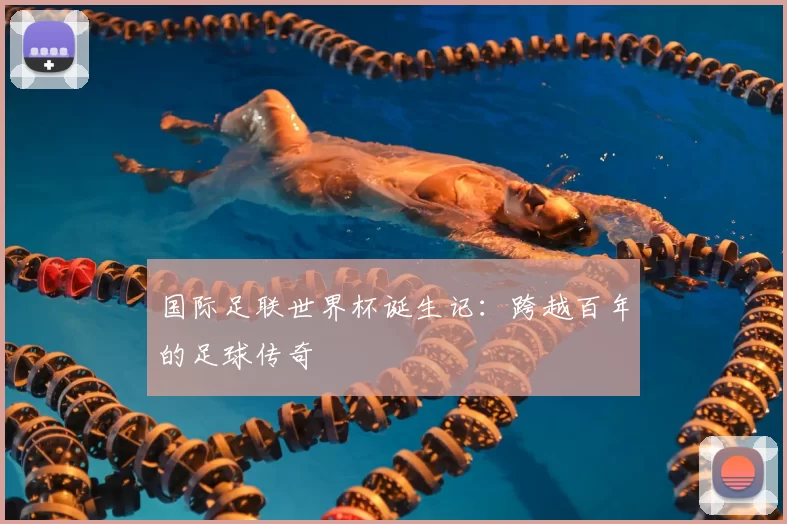 国际足联世界杯诞生记：跨越百年的足球传奇
