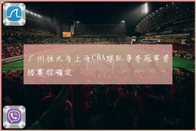 广州恒大与上海CBA球队争夺冠军资格赛程确定