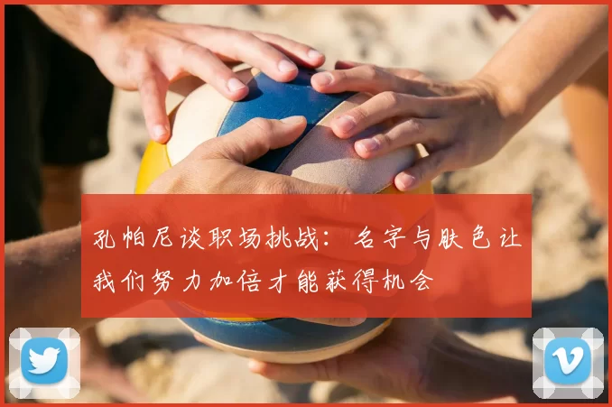孔帕尼谈职场挑战：名字与肤色让我们努力加倍才能获得机会