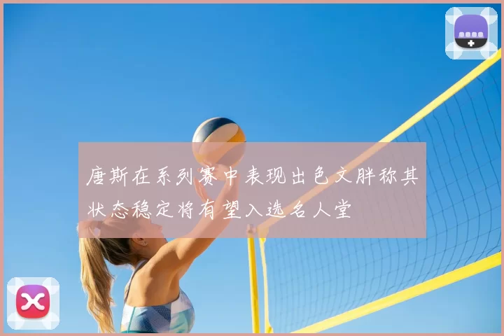 唐斯在系列赛中表现出色文胖称其状态稳定将有望入选名人堂
