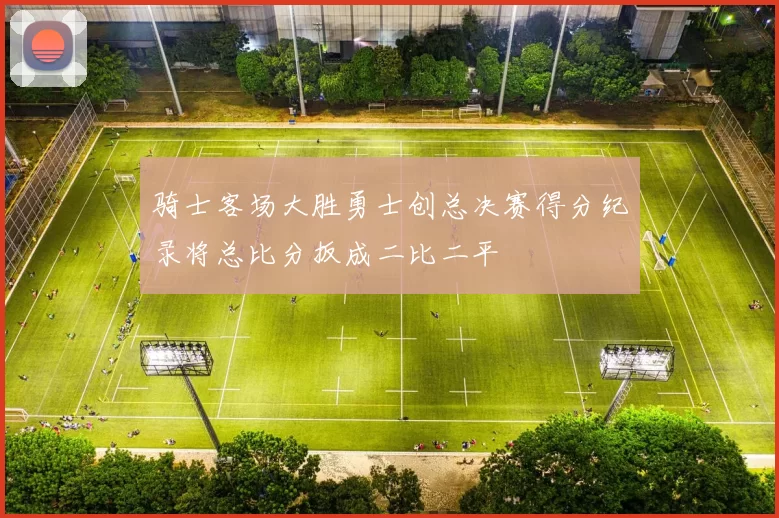 骑士客场大胜勇士创总决赛得分纪录将总比分扳成二比二平