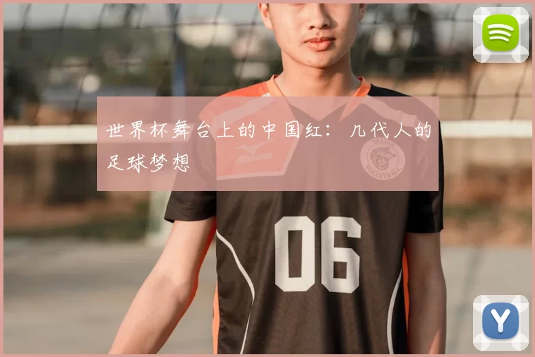 世界杯舞台上的中国红:几代人的足球梦想