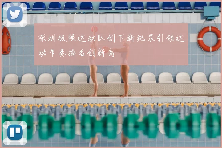 深圳极限运动队创下新纪录引领运动节奏排名创新高