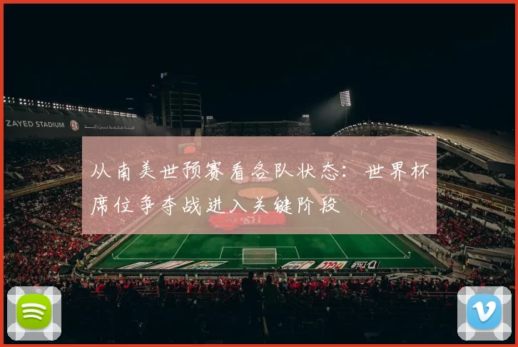 从南美世预赛看各队状态:世界杯席位争夺战进入关键阶段