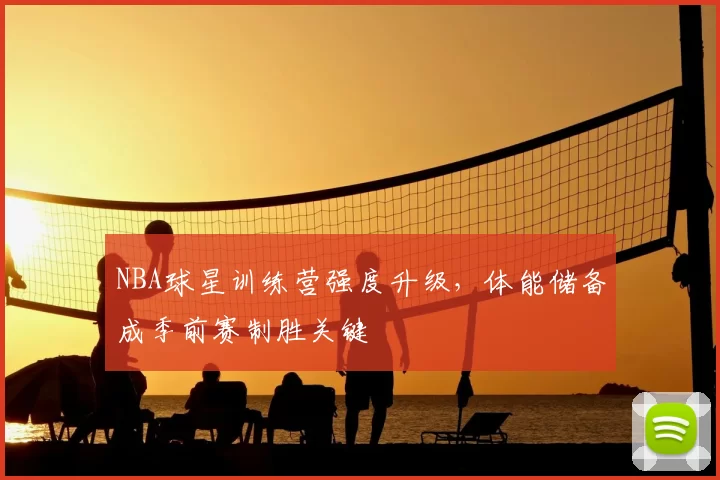 NBA球星训练营强度升级,体能储备成季前赛制胜关键