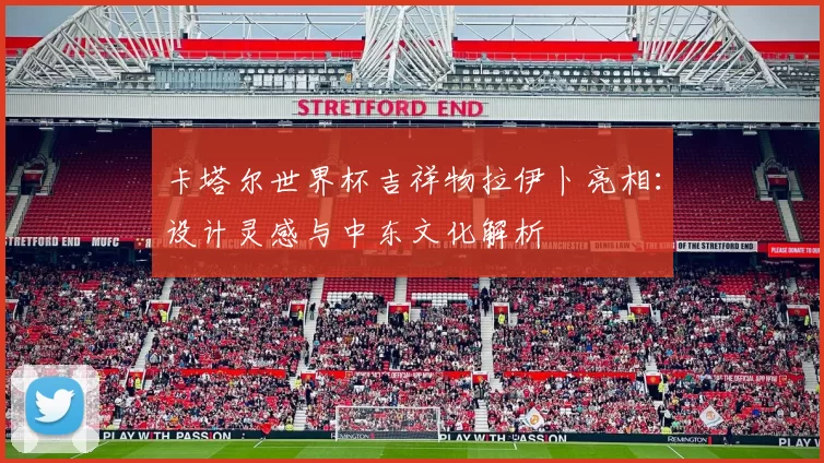 卡塔尔世界杯吉祥物拉伊卜亮相：设计灵感与中东文化解析
