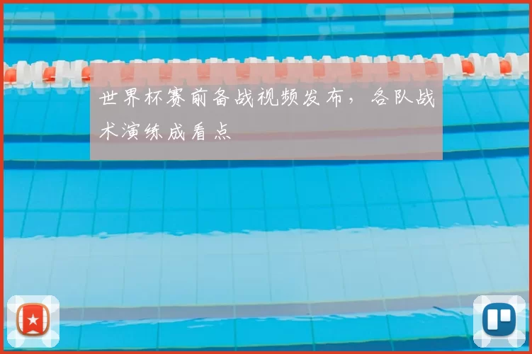 世界杯赛前备战视频发布,各队战术演练成看点