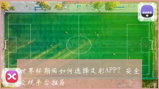 世界杯期间如何选择足彩APP？安全合规平台推荐