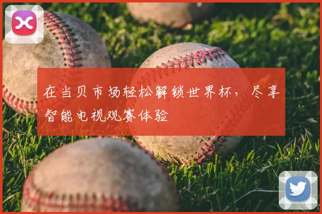 在当贝市场轻松解锁世界杯，尽享智能电视观赛体验
