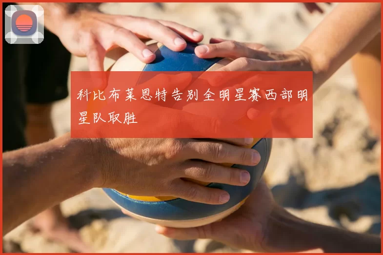 科比布莱恩特告别全明星赛西部明星队取胜