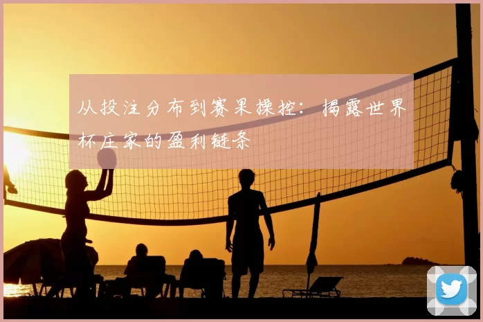 从投注分布到赛果操控：揭露世界杯庄家的盈利链条
