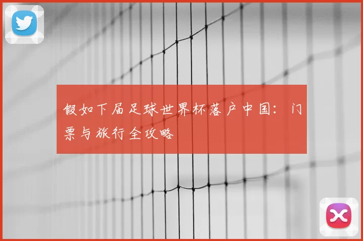 假如下届足球世界杯落户中国：门票与旅行全攻略