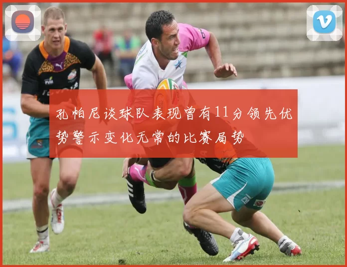 孔帕尼谈球队表现曾有11分领先优势警示变化无常的比赛局势