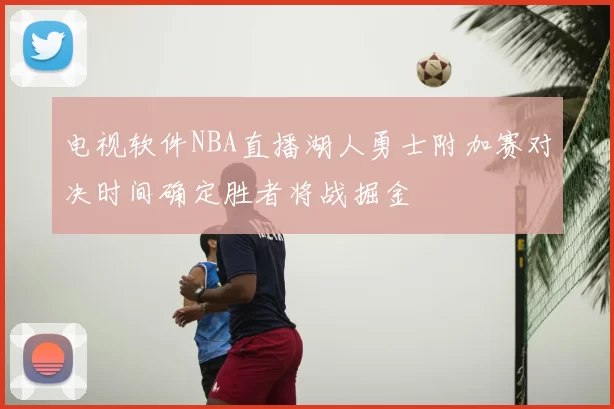 电视软件NBA直播湖人勇士附加赛对决时间确定胜者将战掘金