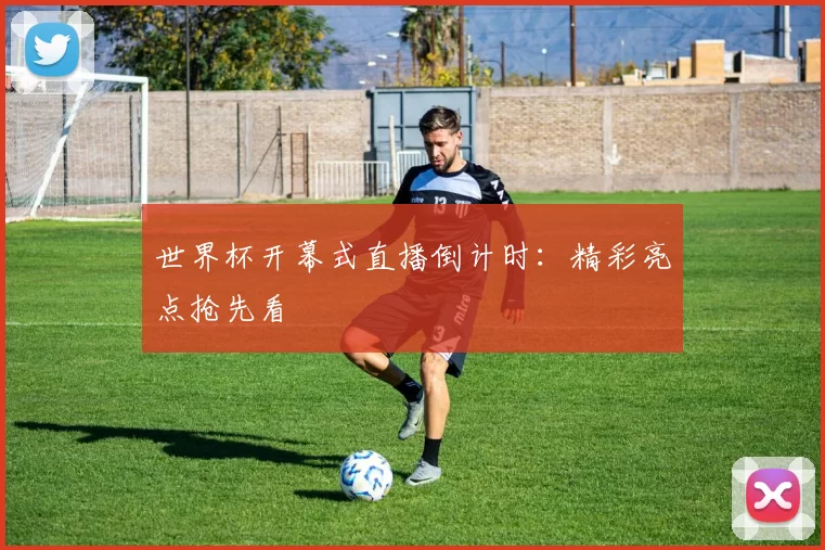 世界杯开幕式直播倒计时：精彩亮点抢先看