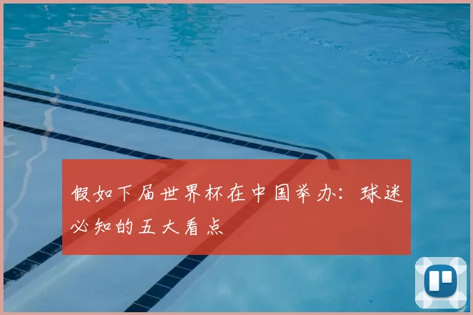 假如下届世界杯在中国举办：球迷必知的五大看点
