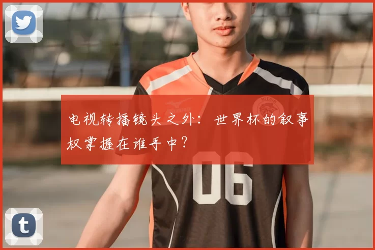 电视转播镜头之外:世界杯的叙事权掌握在谁手中?
