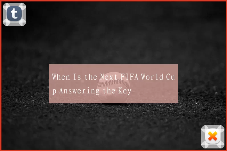 When Is the Next FIFA World Cup Answering the Key