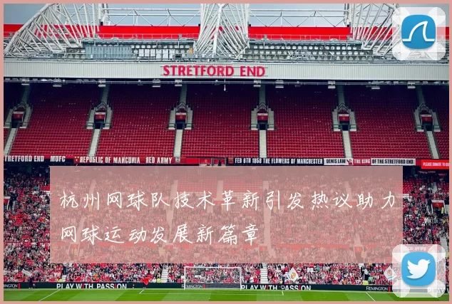 杭州网球队技术革新引发热议助力网球运动发展新篇章