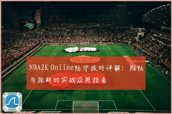 NBA2K Online防守技巧详解：贴防与抢断的实战应用指南