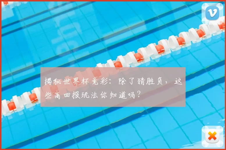 揭秘世界杯竞彩：除了猜胜负，这些高回报玩法你知道吗？