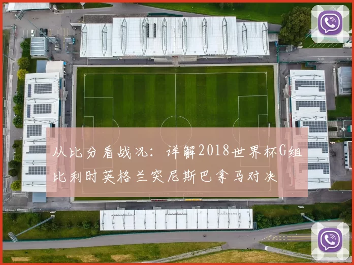 从比分看战况:详解2018世界杯G组比利时英格兰突尼斯巴拿马对决