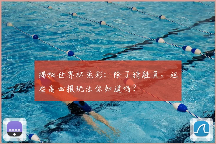 揭秘世界杯竞彩：除了猜胜负，这些高回报玩法你知道吗？