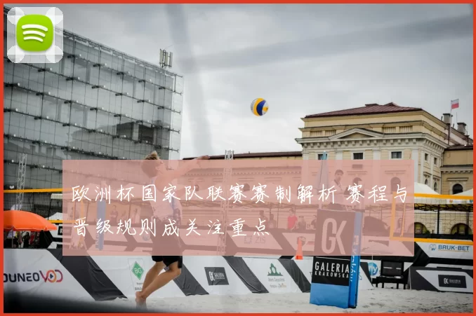 欧洲杯国家队联赛赛制解析 赛程与晋级规则成关注重点