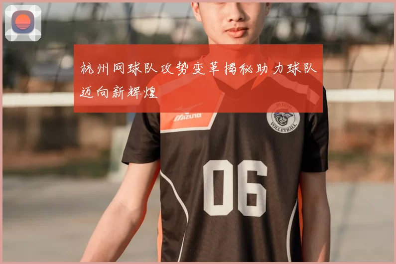 杭州网球队攻势变革揭秘助力球队迈向新辉煌