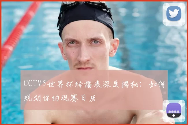 CCTV5世界杯转播表深度揭秘:如何规划你的观赛日历