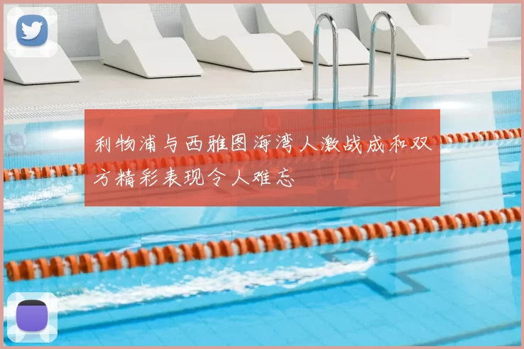 利物浦与西雅图海湾人激战成和双方精彩表现令人难忘