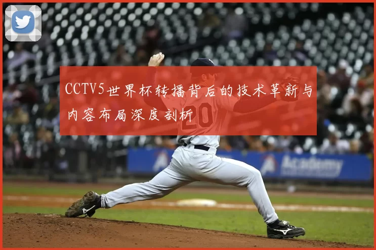 CCTV5世界杯转播背后的技术革新与内容布局深度剖析