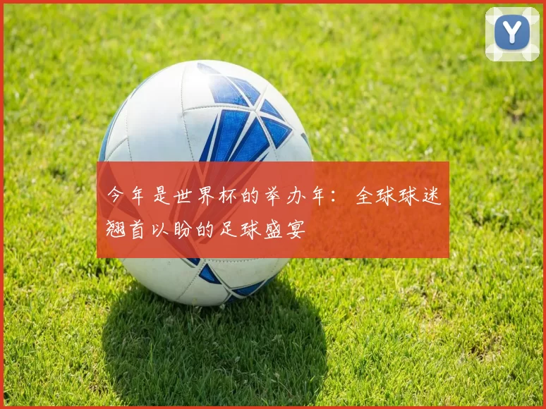 今年是世界杯的举办年:全球球迷翘首以盼的足球盛宴