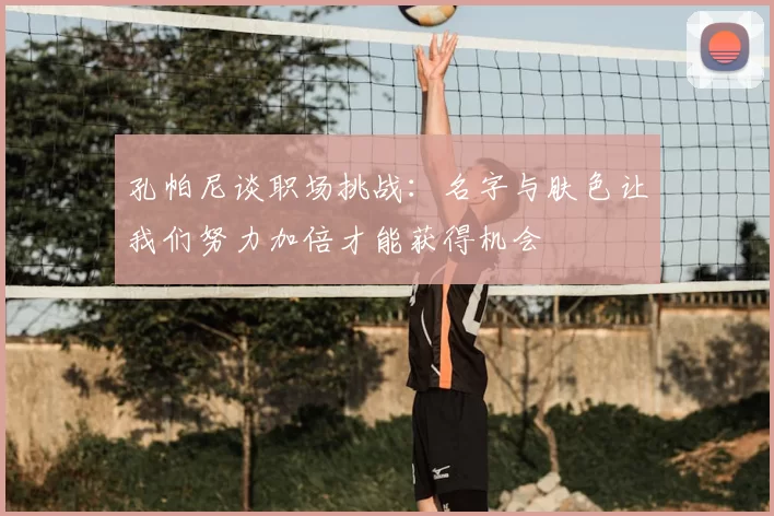 孔帕尼谈职场挑战:名字与肤色让我们努力加倍才能获得机会
